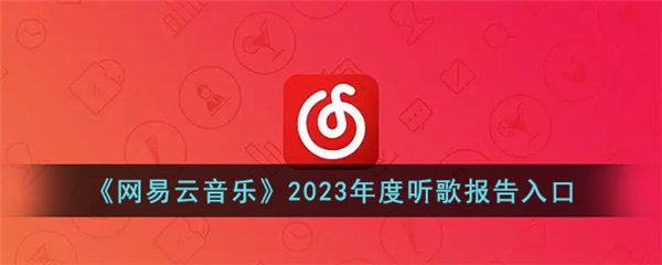 网易云音乐2023年度听歌报告怎么看 网易云音乐2023年度听歌报告入口在哪
